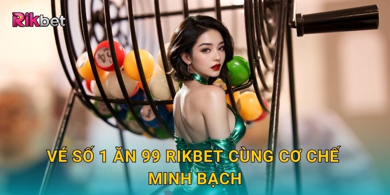 Vé số 1 ăn 99 và Rikbet – Tỷ lệ trả thưởng cực kỳ hấp dẫn 2 Vé số 1 ăn 99 Rikbet cùng cơ chế minh bạch