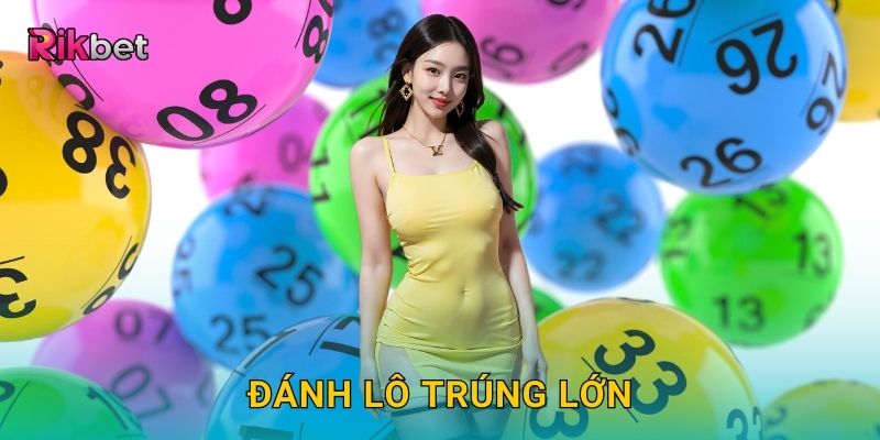 Đánh lô trúng lớn và Rikbet – Cơ hội đổi đời từ con số may mắn