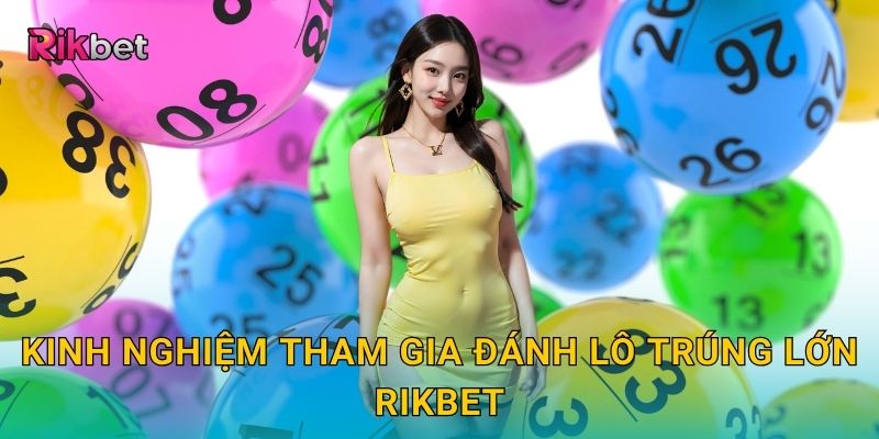 Đánh lô trúng lớn và Rikbet – Cơ hội đổi đời từ con số may mắn 3 Kinh nghiệm tham gia đánh lô trúng lớn Rikbet