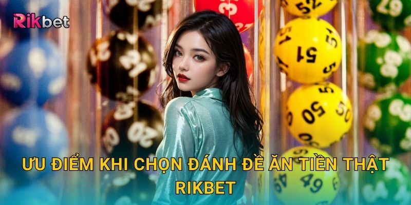 Đánh đề ăn tiền thật và Rikbet – Trải nghiệm hấp dẫn, thưởng cực cao 3 Ưu điểm khi chọn đánh đề ăn tiền thật Rikbet