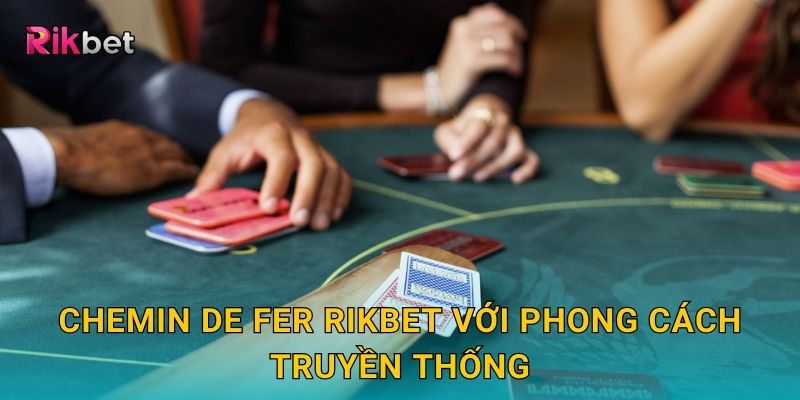 Chemin de Fer và Rikbet – Trò Baccarat cổ điển cho giới thượng lưu 2 Chemin de Fer Rikbet với phong cách truyền thống