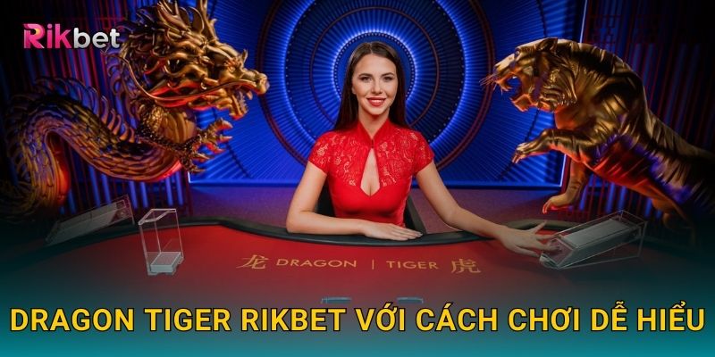 Dragon Tiger và Rikbet – Trò chơi đối kháng nhanh gọn hấp dẫn 2 Dragon Tiger Rikbet với cách chơi dễ hiểu