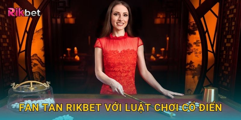 Fan Tan và Rikbet – Trò chơi truyền thống Trung Hoa hấp dẫn 2 Fan Tan Rikbet với luật chơi cổ điển