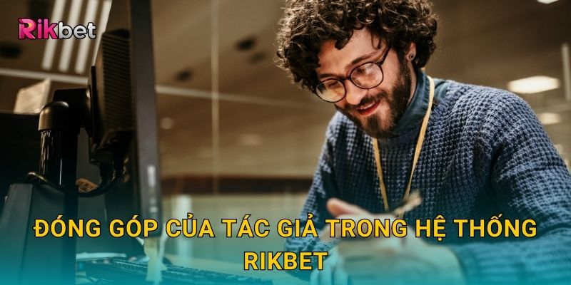 Tác giả và Rikbet – Đội ngũ đứng sau những nội dung uy tín 2 Đóng góp của tác giả trong hệ thống Rikbet