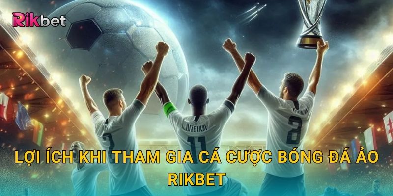 Cá cược bóng đá ảo và Rikbet – Trải nghiệm kịch tính từng phút 3 Lợi ích khi tham gia cá cược bóng đá ảo Rikbet