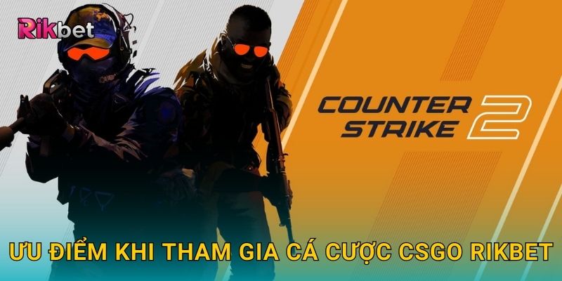 Cá cược CSGO và Rikbet – Chiến lược eSports hấp dẫn 3 Ưu điểm khi tham gia cá cược CSGO Rikbet