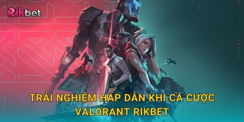 Trải nghiệm hấp dẫn khi cá cược Valorant Rikbet