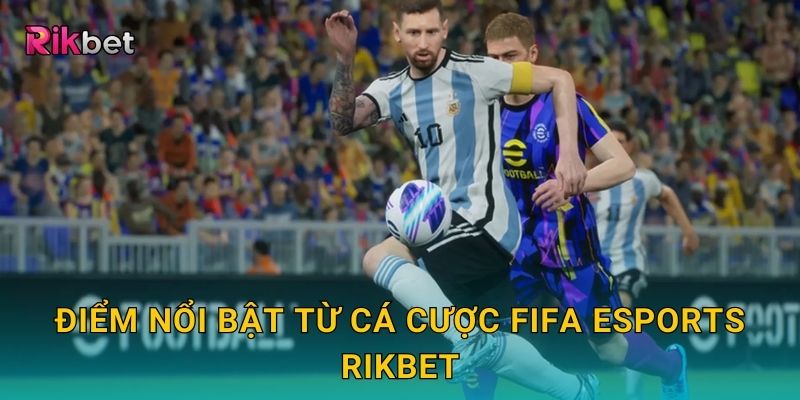 Cá cược FIFA eSports và Rikbet – Bước vào thế giới bóng đá ảo 3 Điểm nổi bật từ cá cược FIFA eSports Rikbet