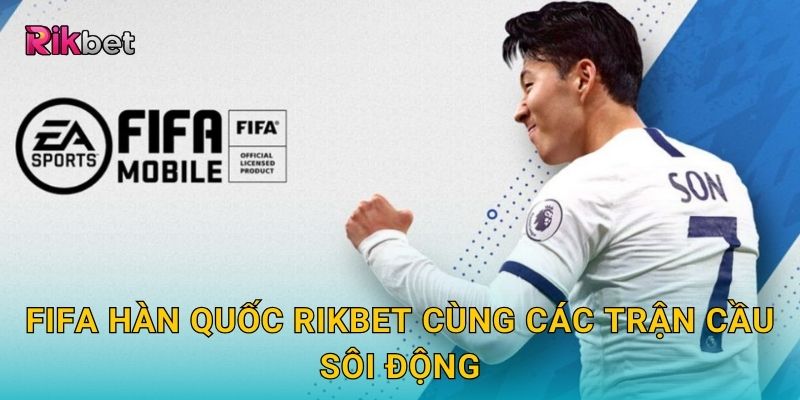 FIFA Hàn Quốc và Rikbet – Giải đấu hấp dẫn với tỷ lệ cao 2 FIFA Hàn Quốc Rikbet cùng các trận cầu sôi động