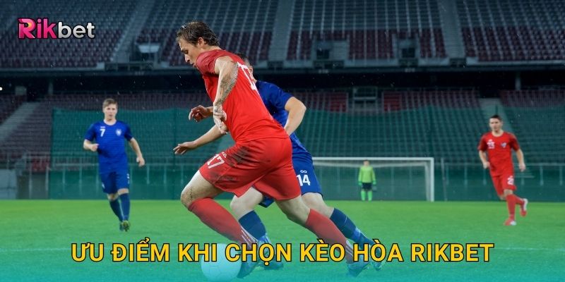 Kèo hòa và Rikbet – Cơ hội đặt cược độc đáo trong bóng đá 3 Ưu điểm khi chọn kèo hòa Rikbet