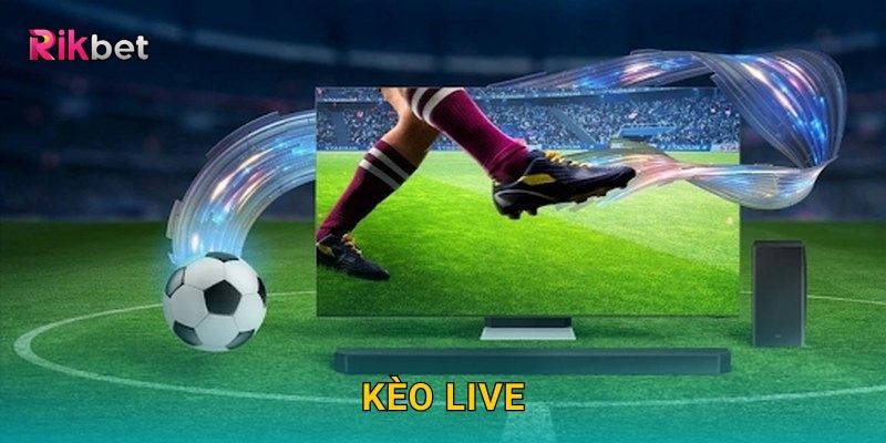Kèo Live và Rikbet – Đặt cược trực tiếp từng giây kịch tính