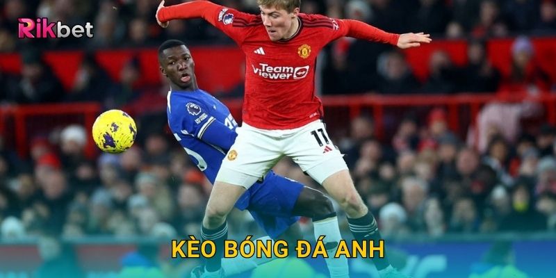 Kèo bóng đá Anh và Rikbet – Trải nghiệm Premier League kịch tính