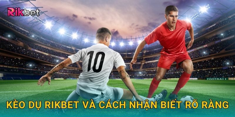 Kèo dụ và Rikbet – Kinh nghiệm tránh bẫy cược hiệu quả 2 Kèo dụ Rikbet và cách nhận biết rõ ràng