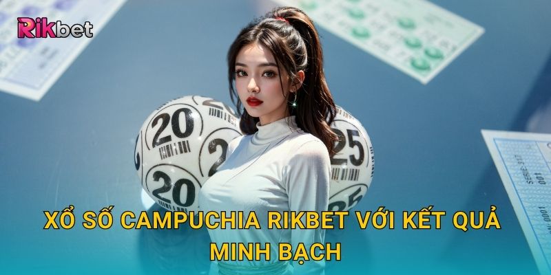 Xổ số Campuchia và Rikbet – Trò chơi truyền thống đầy hấp dẫn 2 Xổ số Campuchia Rikbet với kết quả minh bạch