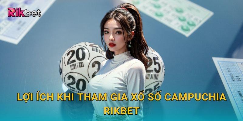 Xổ số Campuchia và Rikbet – Trò chơi truyền thống đầy hấp dẫn 3 Lợi ích khi tham gia xổ số Campuchia Rikbet